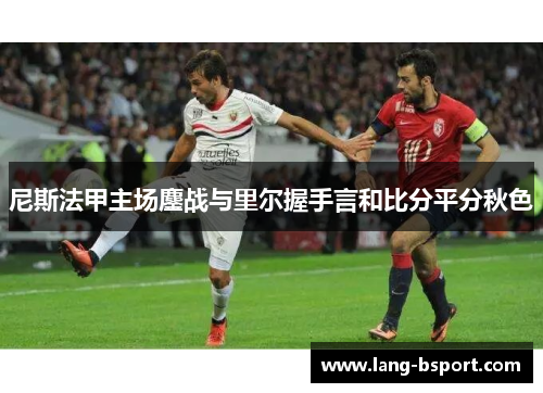 尼斯法甲主场鏖战与里尔握手言和比分平分秋色