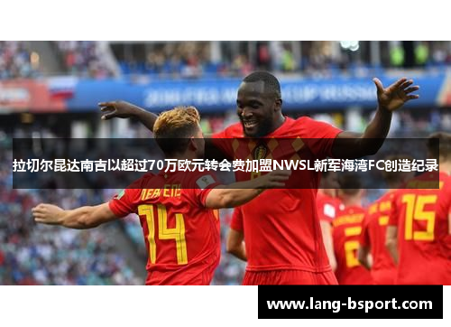 拉切尔昆达南吉以超过70万欧元转会费加盟NWSL新军海湾FC创造纪录