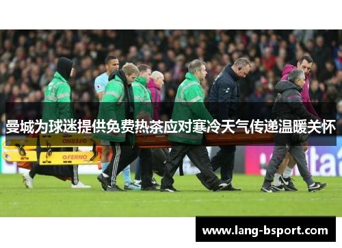 曼城为球迷提供免费热茶应对寒冷天气传递温暖关怀