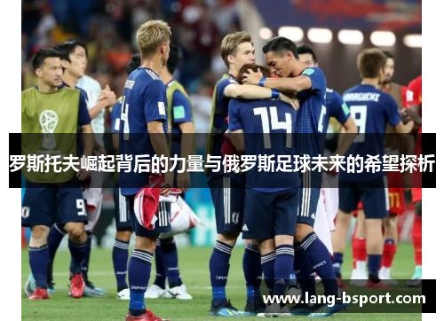 罗斯托夫崛起背后的力量与俄罗斯足球未来的希望探析