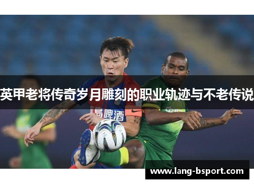英甲老将传奇岁月雕刻的职业轨迹与不老传说