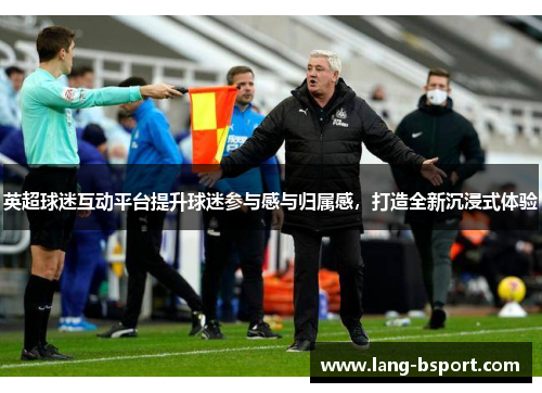 英超球迷互动平台提升球迷参与感与归属感，打造全新沉浸式体验