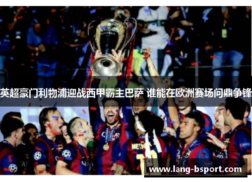 英超豪门利物浦迎战西甲霸主巴萨 谁能在欧洲赛场问鼎争锋