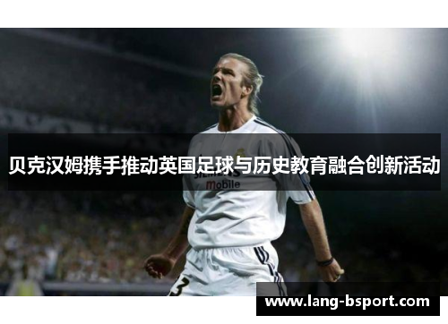 贝克汉姆携手推动英国足球与历史教育融合创新活动