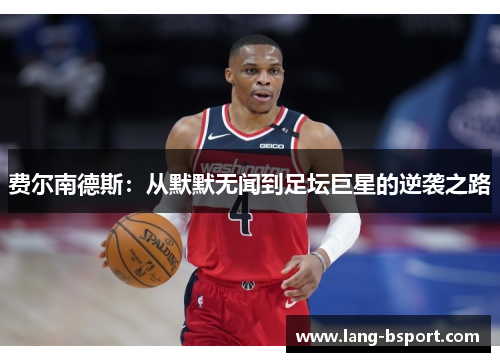 费尔南德斯：从默默无闻到足坛巨星的逆袭之路