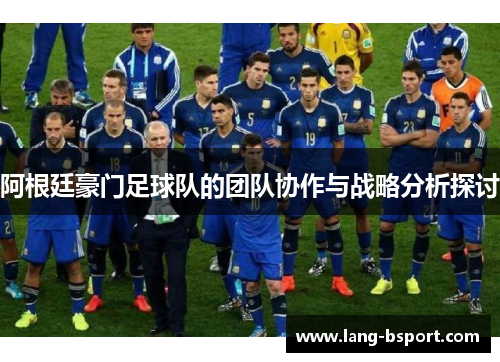 阿根廷豪门足球队的团队协作与战略分析探讨