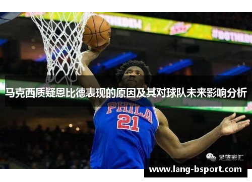 马克西质疑恩比德表现的原因及其对球队未来影响分析 马克西质疑恩比德表现的原因及其对球队未来影响分析
