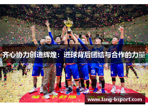 齐心协力创造辉煌：进球背后团结与合作的力量