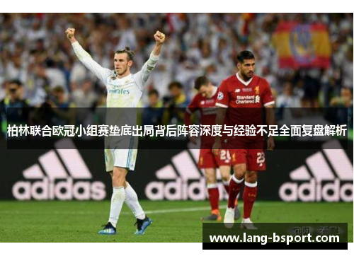 柏林联合欧冠小组赛垫底出局背后阵容深度与经验不足全面复盘解析
